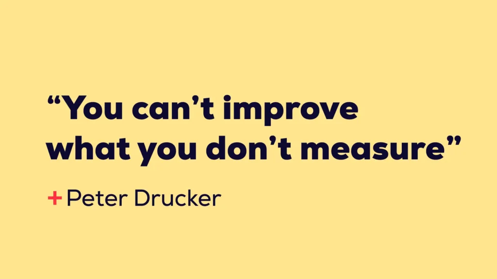 "You can't improve what you don't measure" - quote by Peter Drucker